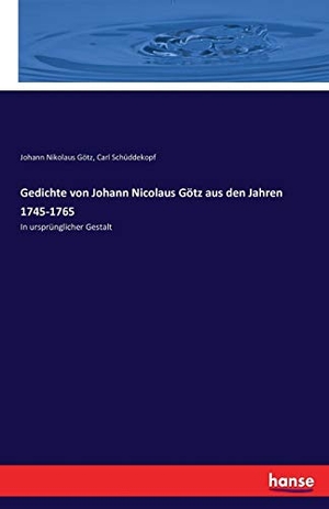 Götz, Johann Nikolaus / Carl Schüddekopf. Gedichte von Johann Nicolaus Götz aus den Jahren 1745-1765 - In ursprünglicher Gestalt. hansebooks, 2016.