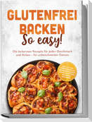 Glutenfrei backen: So easy! Die leckersten Rezepte für jeden Geschmack und Anlass - für unbeschwerten Genuss - inkl. 30-Tage-Ernährungsplan, Grundmischungen, Brote & Brötchen, Brandteig & Plunder