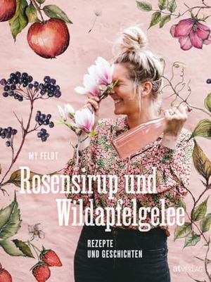 Feldt, My. Rosensirup und Wildapfelgelee - Rezepte und Geschichten. AT Verlag, 2024.