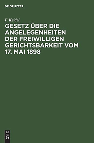 Keidel, F.. Gesetz über die Angelegenheiten der freiwilligen Gerichtsbarkeit vom 17. Mai 1898 - Mit besonderer Berücksichtigung der bayerischen Ausführungsbeistimmungen. De Gruyter, 1907.