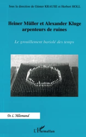 Krause, Günter / Herbert Holl. Heiner Müller et Alexander Kluge arpenteurs de ruines - Le grouillement bariolé des temps. Editions L'Harmattan, 2020.