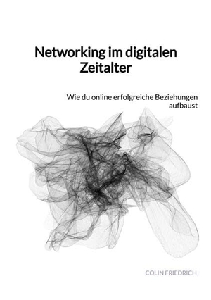 Friedrich, Colin. Networking im digitalen Zeitalter - Wie du online erfolgreiche Beziehungen aufbaust. Jaltas Books, 2023.