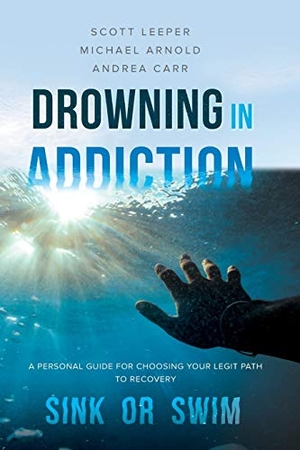 Leeper, Scott / Arnold, Michael et al. Drowning in Addiction - Sink or Swim: A Personal Guide for Choosing Your Legit Path to Recovery. Gatekeeper Press, 2019.