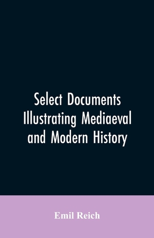 Reich, Emil. Select Documents Illustrating Mediaeval and Modern History. Alpha Editions, 2019.