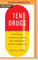 Ten Drugs: How Plants, Powders, and Pills Have Shaped the History of Medicine