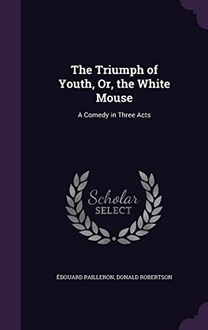 Pailleron, Édouard / Donald Robertson. The Triumph of Youth, Or, the White Mouse: A Comedy in Three Acts. Touchladybirdlucky Studios, 2016.