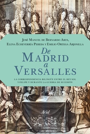 Echeverría Pereda, Elena / Ortega Arjonilla, Emilio et al. De Madrid a Versalles : la correspondencia entre el Rey Sol y Felipe V durante la guerra de Sucesión. Editorial Ariel, 2011.