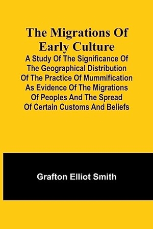 Smith, Grafton Elliot. The migrations of early culture; A study of the significance of the geographical distribution of the practice of mummification as evidence of the migrations of peoples and the spread of certain customs and beliefs. Alpha Editions, 2023.