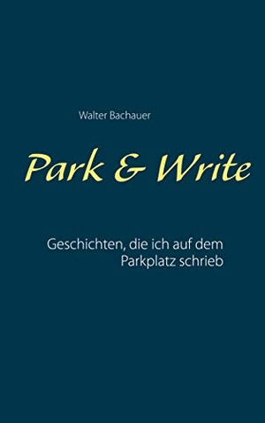 Bachauer, Walter. Park & Write - Geschichten, die ich auf dem Parkplatz schrieb. Books on Demand, 2020.
