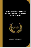 Belgiens Schuld; Zugleich Eine Antwort An Professor Dr. Waxweiler