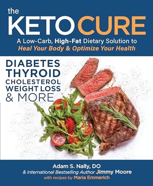 Nally, Adam / Jimmy Moore. The Keto Cure - A Low-Carb, High-Fat Dietary Solution to Heal Your Body & Optimize Your Health. Victory Belt Publishing, 2018.