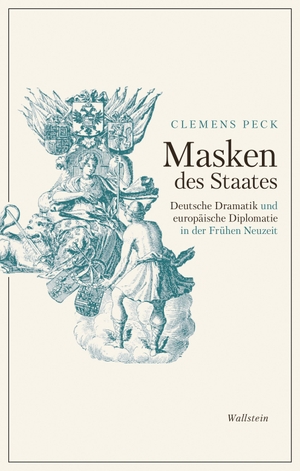 Peck, Clemens. Masken des Staates - Deutsche Dramatik und europäische Diplomatie in der Frühen Neuzeit. Wallstein Verlag GmbH, 2024.