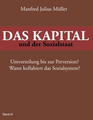 Müller, Manfred Julius. DAS KAPITAL und der Sozialstaat - Umverteilung bis zur Perversion? Wann kollabiert das Sozialsystem?. Books on Demand, 2011.