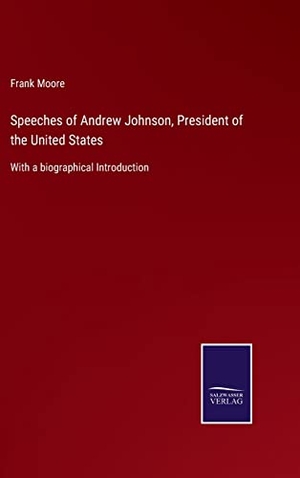 Moore, Frank. Speeches of Andrew Johnson, President of the United States - With a biographical Introduction. Outlook, 2022.
