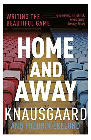 Knausgaard, Karl Ove / Fredrik Ekelund. Home and Away - Writing the Beautiful Game. DK, 2017.