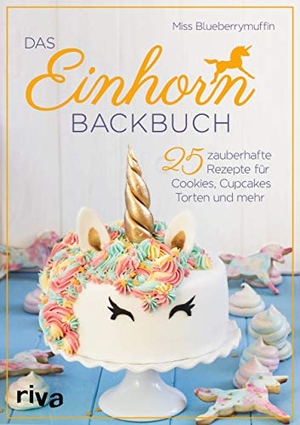 Blueberrymuffin, Miss. Das Einhorn-Backbuch - 25 zauberhafte Rezepte für Cookies, Cupcakes, Torten und mehr. riva Verlag, 2017.