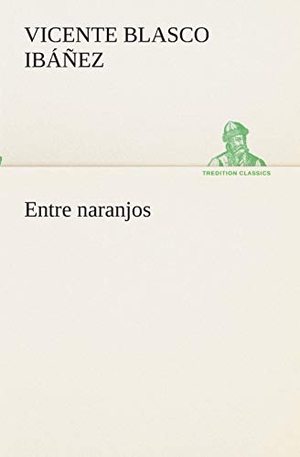 Blasco Ibáñez, Vicente. Entre naranjos. TREDITION CLASSICS, 2013.