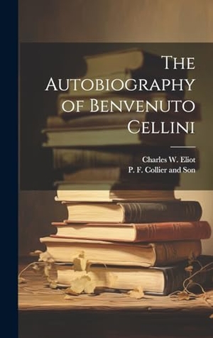 Eliot, Charles W.. The Autobiography of Benvenuto Cellini. Tradd Street Press, 2023.