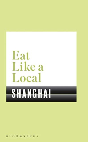 Bloomsbury. Eat Like a Local SHANGHAI. Bloomsbury Publishing plc, 2019.