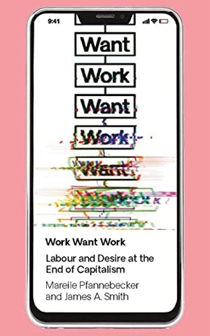 Pfannebecker, Mareile / J. A. Smith. Work Want Work - Labour and Desire at the End of Capitalism. Bloomsbury 3PL, 2020.