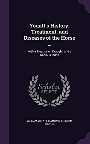 Youatt, William / Isambard Kingdom Brunel. Youatt's History, Treatment, and Diseases of the Horse ...: With a Treatise on Draught, and a Copious Index. Touchladybirdlucky Studios, 2016.