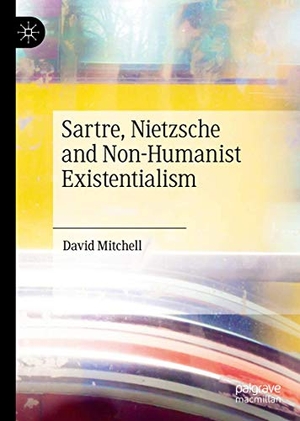Mitchell, David. Sartre, Nietzsche and Non-Humanist Existentialism. Springer International Publishing, 2020.