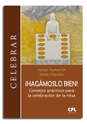 ¡Hagámoslo bien! : consejos prácticos para la celebración de la misa