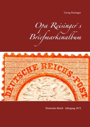 Reisinger, Georg. Opa Reisinger's Briefmarkenalbum - Deutsches Reich Jahrgang 1872. BoD - Books on Demand, 2018.
