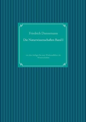 Dannemann, Friedrich. Die Naturwissenschaften Band I - von den Anfägen bis zum Wiederaufleben der Wissenschaften. Books on Demand, 2020.