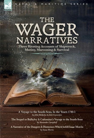 Bulkeley, John / Cummons, John et al. The Wager Narratives, Three riveting accounts of shipwreck, mutiny, marooning and survival - A Voyage to the South-Seas, In the Years 1740-1, The Sequel to Bulkeley and Cummins's Voyage to the South-Seas and A Narrative of the Dangers and Distresses Which befell Isaac Morris. Oakpast, 2026.