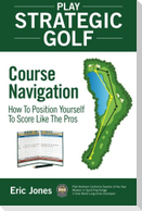 Play Strategic Golf: Course Navigation: How To Position Yourself To Score Like The Pros