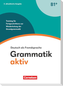 Grammatik aktiv - Deutsch als Fremdsprache - B1+. Training für Fortgeschrittene zur Wiederholung der Grundgrammatik - Übungsbuch