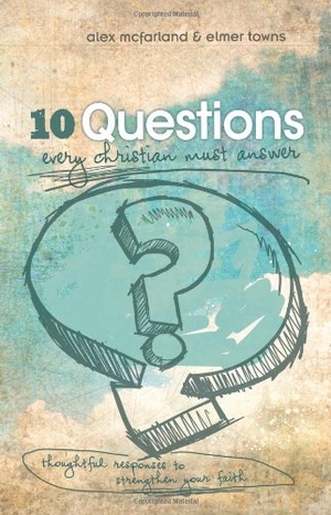 Mcfarland, Alex / Elmer L Towns. 10 Questions Every Christian Must Answer - Thoughtful Responses to Strengthen Your Faith. B&H Publishing Group, 2011.
