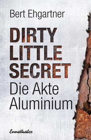Ehgartner, Bert. Dirty little secret - Die Akte Aluminium. Ennsthaler GmbH + Co. Kg, 2014.