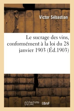 Sebastian-V. Le sucrage des vins, conformément à la loi du 28 janvier 1903. Hachette Livre - BNF, 2020.