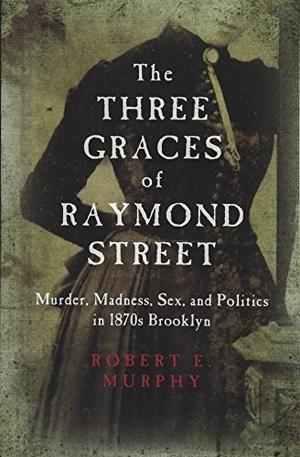 Murphy, Robert E. The Three Graces of Raymond Street - Murder, Madness, Sex, and Politics in 1870s Brooklyn. State University of New York Press, 2015.