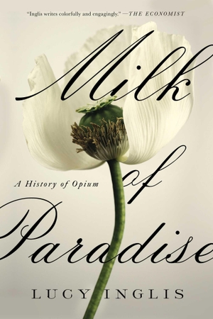 Inglis, Lucy. Milk of Paradise - A History of Opium. Pegasus Books, 2019.