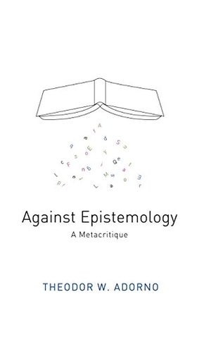 Adorno, Theodor W.. Against Epistemology: A Metacritique. Polity Press, 2015.
