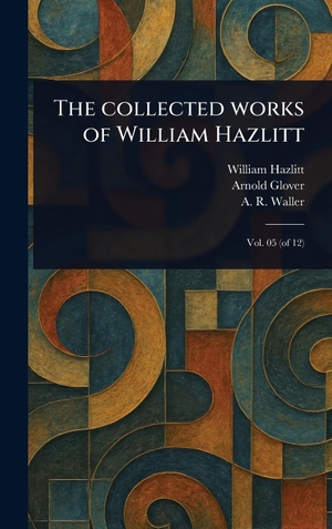 Hazlitt, William / Glover, Arnold et al. The Collected Works of William Hazlitt. Legare Street Press, 2025.