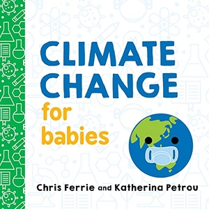 Ferrie, Chris / Katherina Petrou. Climate Change for Babies. DK, 2020.