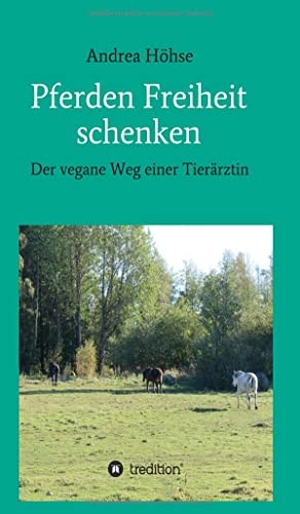 Höhse, Andrea. Pferden Freiheit schenken - Der vegane Weg einer Tierärztin. tredition, 2021.