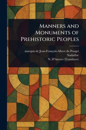 Nadaillac, Jean-François-Albert Du Poug / N. D'Anvers. Manners and Monuments of Prehistoric Peoples. Creative Media Partners, LLC, 2025.
