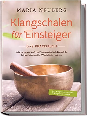 Neuberg, Maria. Klangschalen für Einsteiger - Das Praxisbuch: Wie Sie mit der Kraft der Klänge seelische & körperliche Leiden heilen und Ihr Wohlbefinden steigern | inkl. Klangschalenmeditation & Klangschalenmassage. Edition Lunerion, 2023.