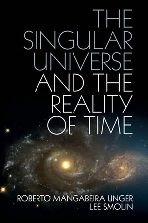Unger, Roberto Mangabeira / Lee Smolin. The Singular Universe and the Reality of Time. Cambridge University Press, 2021.