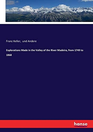 Keller, Franz / Und Andere. Explorations Made in the Valley of the River Madeira, from 1749 to 1868. hansebooks, 2017.