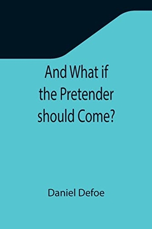 Defoe, Daniel. And What if the Pretender should Come? ; Or Some Considerations of the Advantages and Real Consequences of the Pretender's Possessing the Crown of Great Britain. Alpha Editions, 2021.
