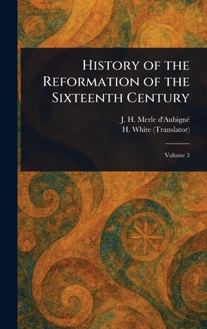 Merle d'Aubigné, J. H. / H. White. History of the Reformation of the Sixteenth Century. Legare Street Press, 2025.