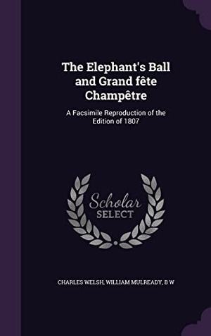 Welsh, Charles / Mulready, William et al. The Elephant's Ball and Grand fête Champêtre: A Facsimile Reproduction of the Edition of 1807. Touchladybirdlucky Studios, 2016.