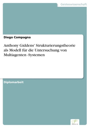 Compagna, Diego. Anthony Giddens' Strukturierungstheorie als Modell für die Untersuchung von Multiagenten -Systemen. Diplom.de, 2020.