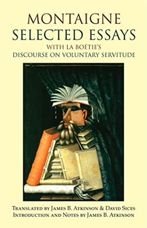 Montaigne, Michel De. Montaigne: Selected Essays - with La Boetie's Discourse on Voluntary Servitude. Hackett Publishing Co, Inc, 2012.